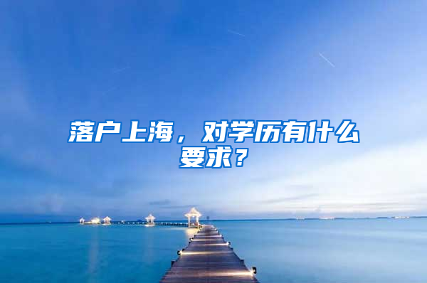 落戶上海，對學歷有什么要求？