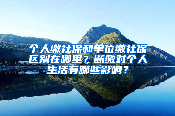 個人繳社保和單位繳社保區(qū)別在哪里？斷繳對個人生活有哪些影響？