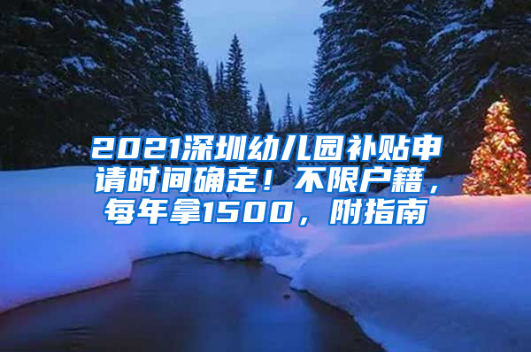 2021深圳幼兒園補(bǔ)貼申請(qǐng)時(shí)間確定！不限戶籍，每年拿1500，附指南