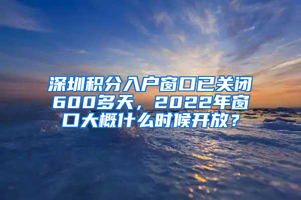 深圳積分入戶(hù)窗口已關(guān)閉600多天，2022年窗口大概什么時(shí)候開(kāi)放？