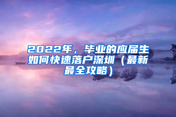 2022年，畢業(yè)的應(yīng)屆生如何快速落戶深圳（最新最全攻略）