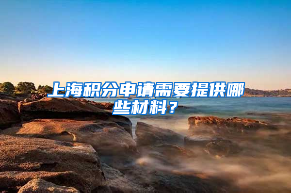 上海積分申請需要提供哪些材料？