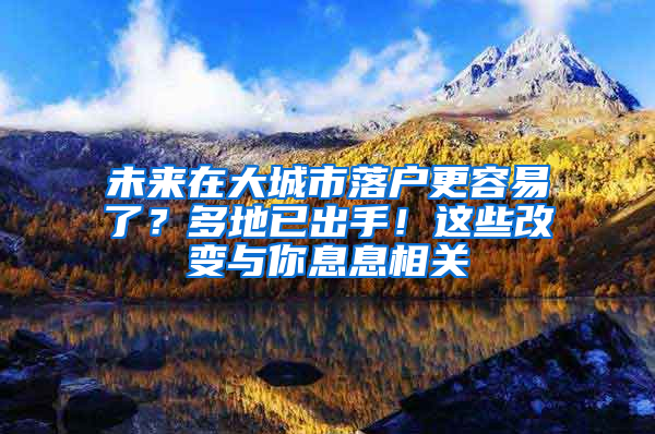 未來在大城市落戶更容易了？多地已出手！這些改變與你息息相關(guān)