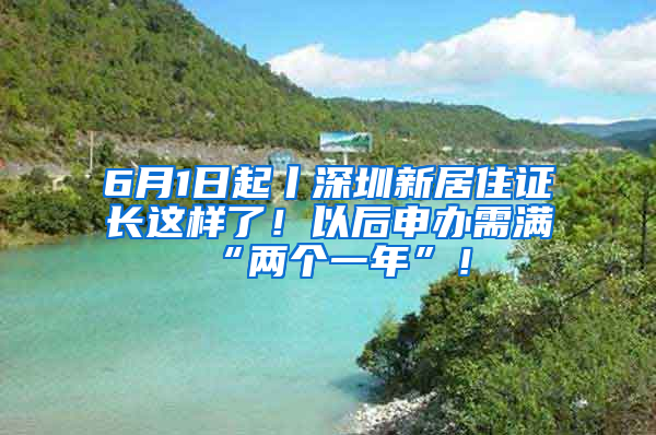 6月1日起丨深圳新居住證長這樣了！以后申辦需滿“兩個一年”！