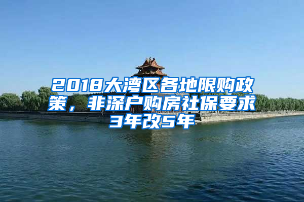 2018大灣區(qū)各地限購政策，非深戶購房社保要求3年改5年