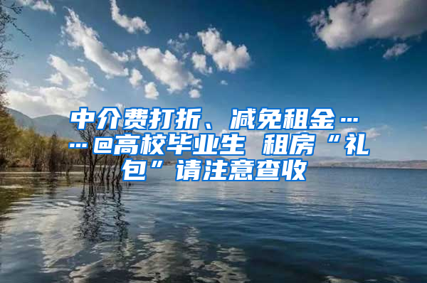 中介費(fèi)打折、減免租金……@高校畢業(yè)生 租房“禮包”請注意查收