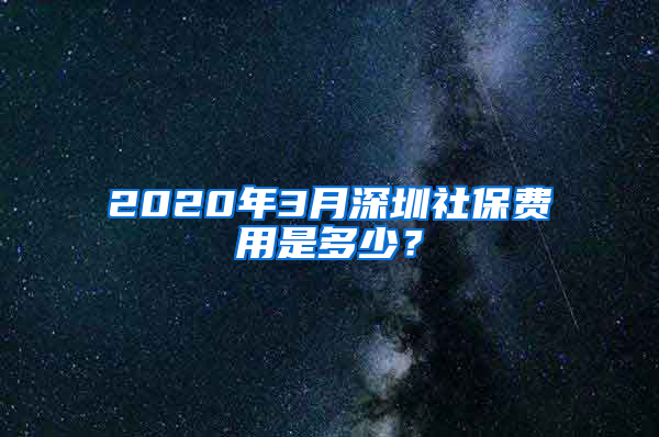 2020年3月深圳社保費(fèi)用是多少？