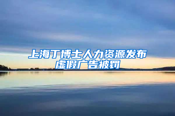 上海丁博士人力資源發(fā)布虛假?gòu)V告被罰