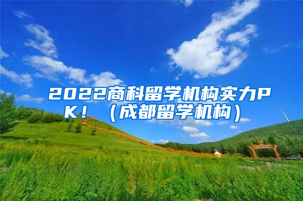 2022商科留學(xué)機(jī)構(gòu)實(shí)力PK?。ǔ啥剂魧W(xué)機(jī)構(gòu)）