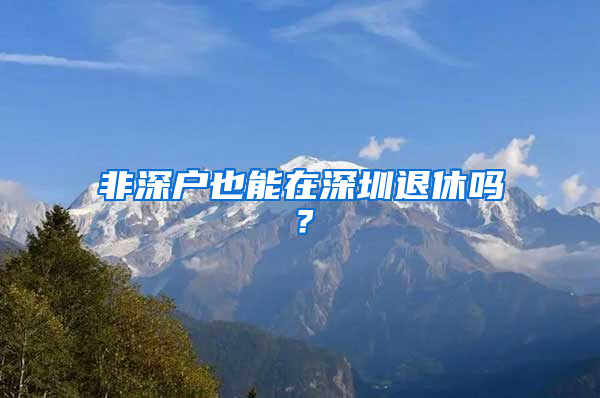 非深戶也能在深圳退休嗎？