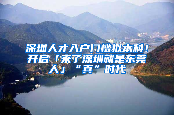 深圳人才入戶門檻擬本科！開啟「來了深圳就是東莞人」“真”時代