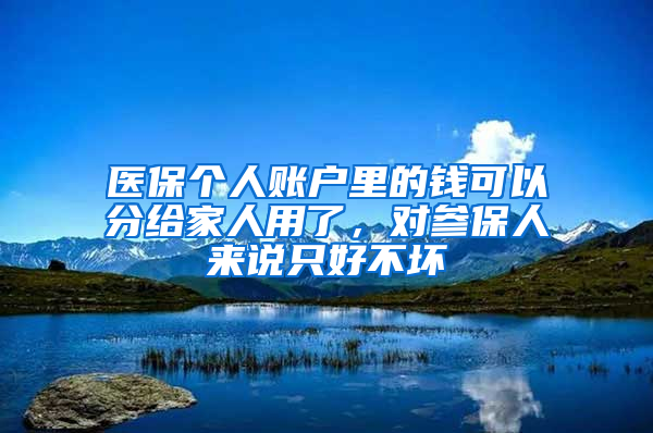 醫(yī)保個人賬戶里的錢可以分給家人用了，對參保人來說只好不壞