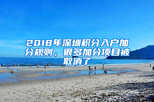 2018年深圳積分入戶加分規(guī)則，很多加分項目被取消了