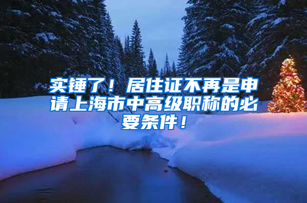 實(shí)錘了！居住證不再是申請(qǐng)上海市中高級(jí)職稱(chēng)的必要條件！