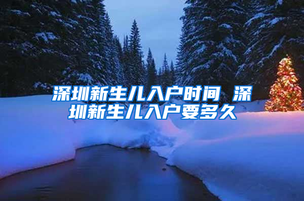 深圳新生兒入戶時(shí)間 深圳新生兒入戶要多久