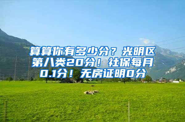 算算你有多少分？光明區(qū)第八類20分！社保每月0.1分！無房證明0分