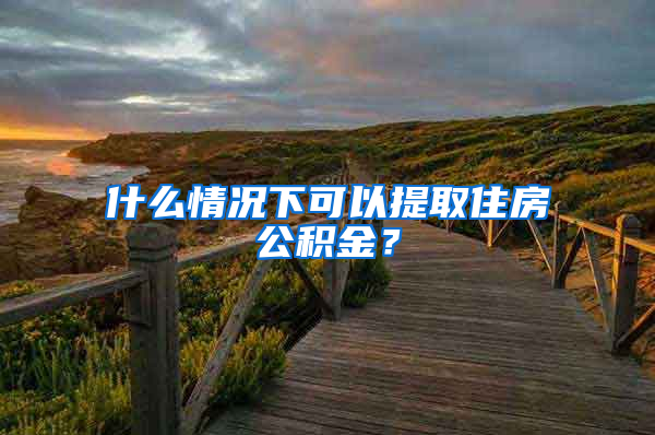 什么情況下可以提取住房公積金？