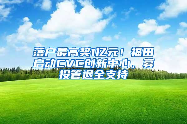 落戶最高獎1億元！福田啟動CVC創(chuàng)新中心，募投管退全支持