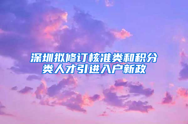 深圳擬修訂核準類和積分類人才引進入戶新政