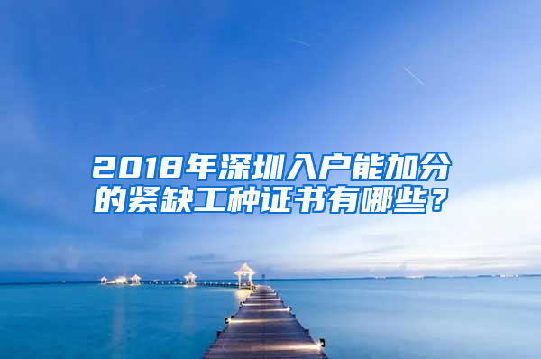 2018年深圳入戶(hù)能加分的緊缺工種證書(shū)有哪些？