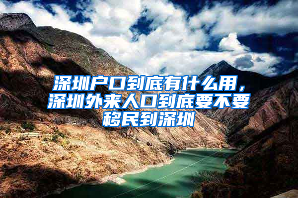 深圳戶口到底有什么用，深圳外來人口到底要不要移民到深圳