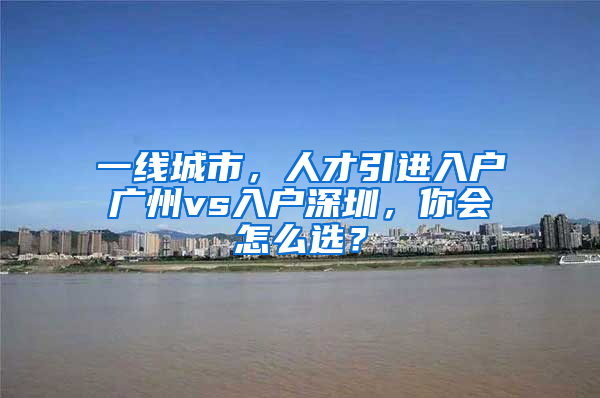 一線城市，人才引進(jìn)入戶廣州vs入戶深圳，你會怎么選？