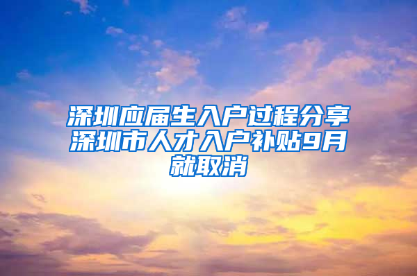 深圳應(yīng)屆生入戶過程分享深圳市人才入戶補(bǔ)貼9月就取消