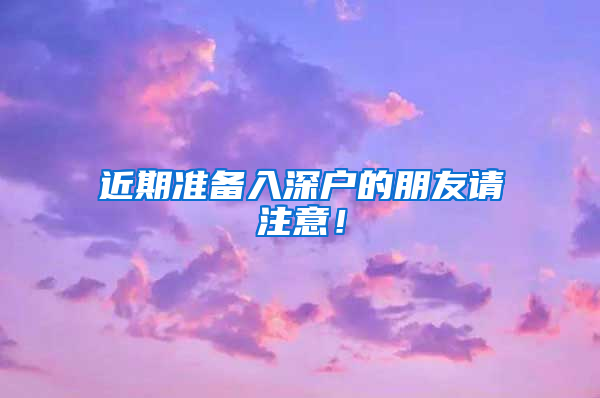 近期準(zhǔn)備入深戶的朋友請注意！