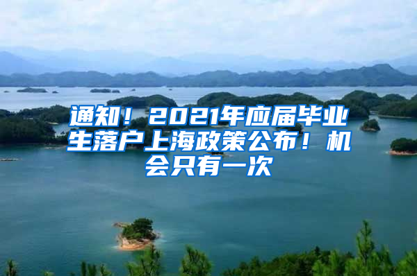 通知！2021年應(yīng)屆畢業(yè)生落戶上海政策公布！機(jī)會(huì)只有一次