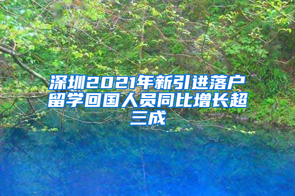 深圳2021年新引進(jìn)落戶留學(xué)回國(guó)人員同比增長(zhǎng)超三成