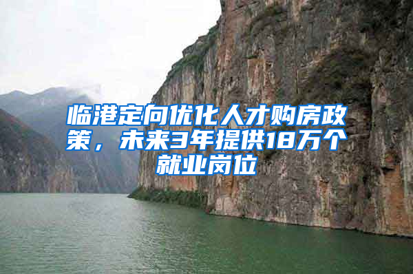 臨港定向優(yōu)化人才購房政策，未來3年提供18萬個就業(yè)崗位