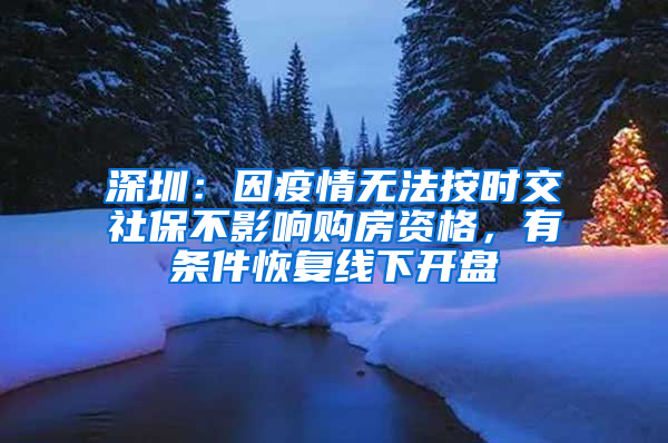 深圳：因疫情無法按時交社保不影響購房資格，有條件恢復線下開盤