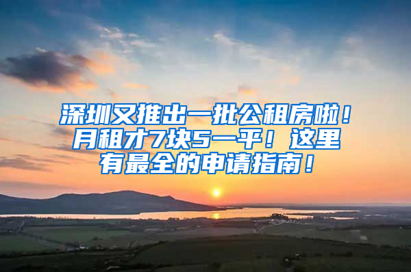 深圳又推出一批公租房啦！月租才7塊5一平！這里有最全的申請指南！