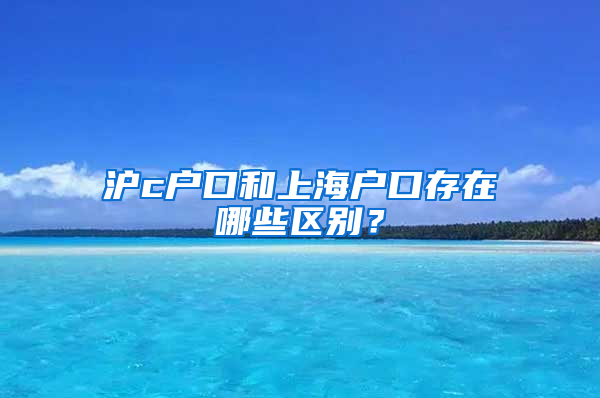 滬c戶口和上海戶口存在哪些區(qū)別？