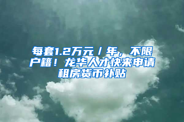 每套1.2萬元／年，不限戶籍！龍華人才快來申請租房貨幣補貼