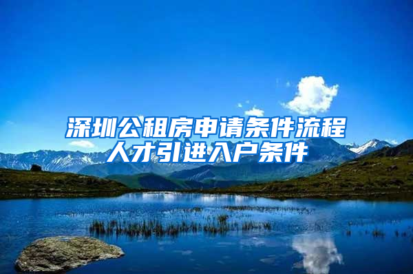 深圳公租房申請(qǐng)條件流程人才引進(jìn)入戶條件