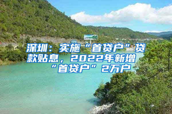 深圳：實(shí)施“首貸戶”貸款貼息，2022年新增“首貸戶”2萬戶