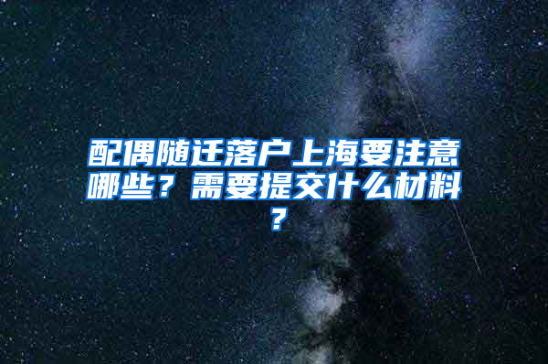 配偶隨遷落戶上海要注意哪些？需要提交什么材料？