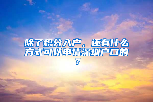 除了積分入戶，還有什么方式可以申請深圳戶口的？