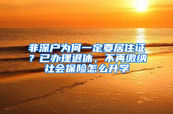 非深戶為何一定要居住證？已辦理退休，不再繳納社會保險怎么升學