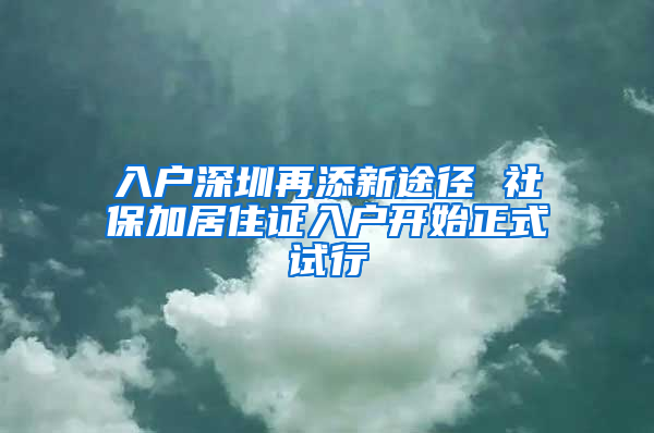 入戶深圳再添新途徑 社保加居住證入戶開(kāi)始正式試行