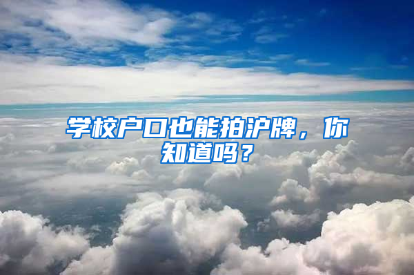 學(xué)校戶口也能拍滬牌，你知道嗎？