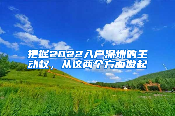 把握2022入戶深圳的主動權(quán)，從這兩個方面做起