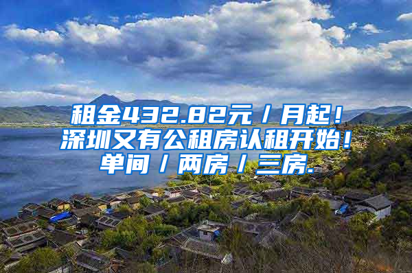 租金432.82元／月起！深圳又有公租房認(rèn)租開始！單間／兩房／三房.