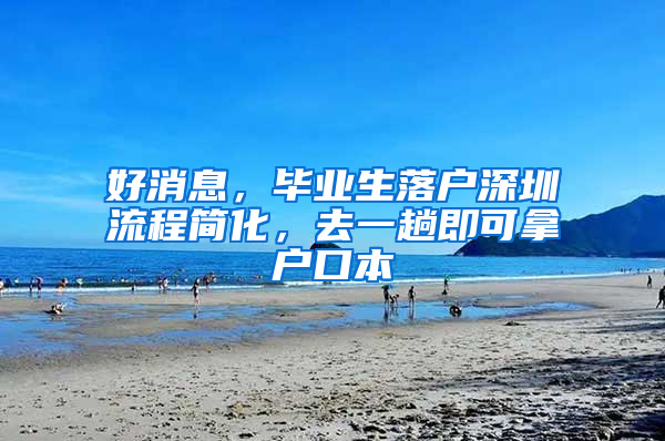 好消息，畢業(yè)生落戶深圳流程簡化，去一趟即可拿戶口本