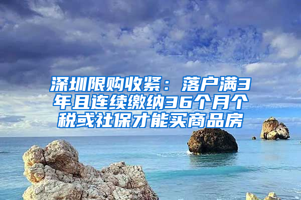 深圳限購(gòu)收緊：落戶滿3年且連續(xù)繳納36個(gè)月個(gè)稅或社保才能買商品房