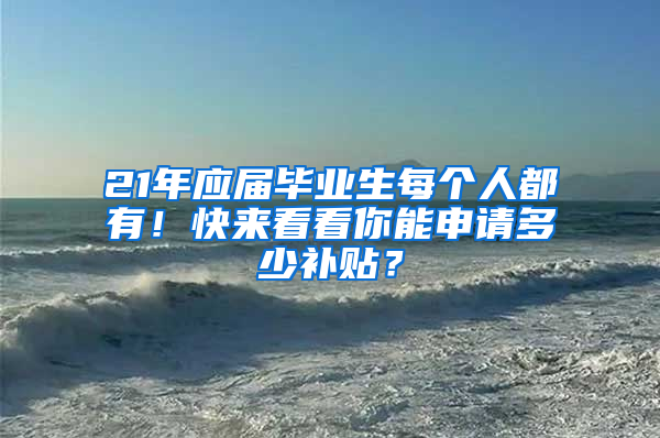 21年應(yīng)屆畢業(yè)生每個(gè)人都有！快來(lái)看看你能申請(qǐng)多少補(bǔ)貼？