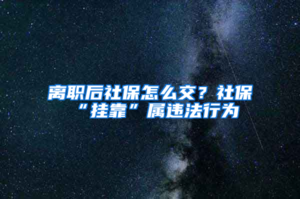 離職后社保怎么交？社?！皰炜俊睂龠`法行為