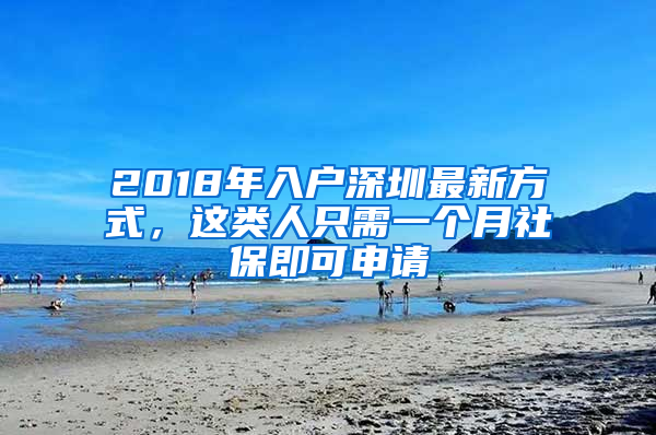 2018年入戶深圳最新方式，這類人只需一個(gè)月社保即可申請(qǐng)