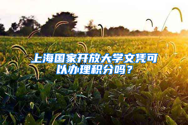 上海國(guó)家開放大學(xué)文憑可以辦理積分嗎？